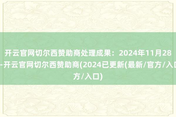 开云官网切尔西赞助商处理成果：2024年11月28日-开云官网切尔西赞助商(2024已更新(最新/官方/入口)