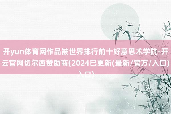 开yun体育网作品被世界排行前十好意思术学院-开云官网切尔西赞助商(2024已更新(最新/官方/入口)