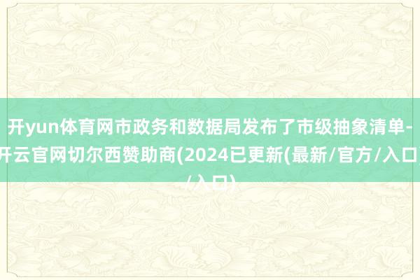 开yun体育网市政务和数据局发布了市级抽象清单-开云官网切尔西赞助商(2024已更新(最新/官方/入口)