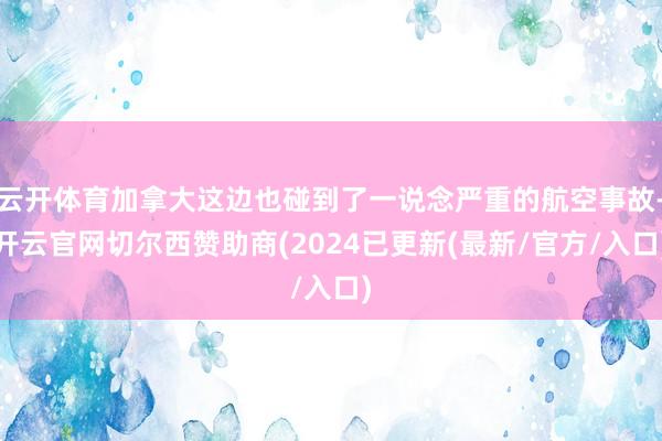云开体育加拿大这边也碰到了一说念严重的航空事故-开云官网切尔西赞助商(2024已更新(最新/官方/入口)