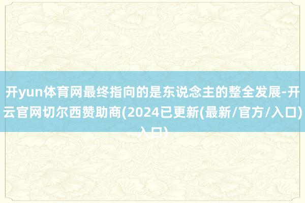 开yun体育网最终指向的是东说念主的整全发展-开云官网切尔西赞助商(2024已更新(最新/官方/入口)