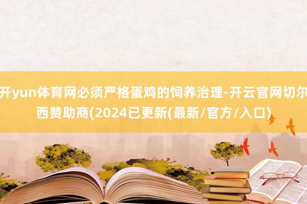 开yun体育网必须严格蛋鸡的饲养治理-开云官网切尔西赞助商(2024已更新(最新/官方/入口)