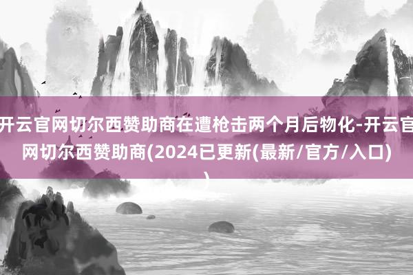 开云官网切尔西赞助商在遭枪击两个月后物化-开云官网切尔西赞助商(2024已更新(最新/官方/入口)