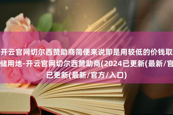 开云官网切尔西赞助商简便来说即是用较低的价钱取得工业仓储用地-开云官网切尔西赞助商(2024已更新(最新/官方/入口)