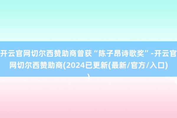 开云官网切尔西赞助商曾获“陈子昂诗歌奖”-开云官网切尔西赞助商(2024已更新(最新/官方/入口)